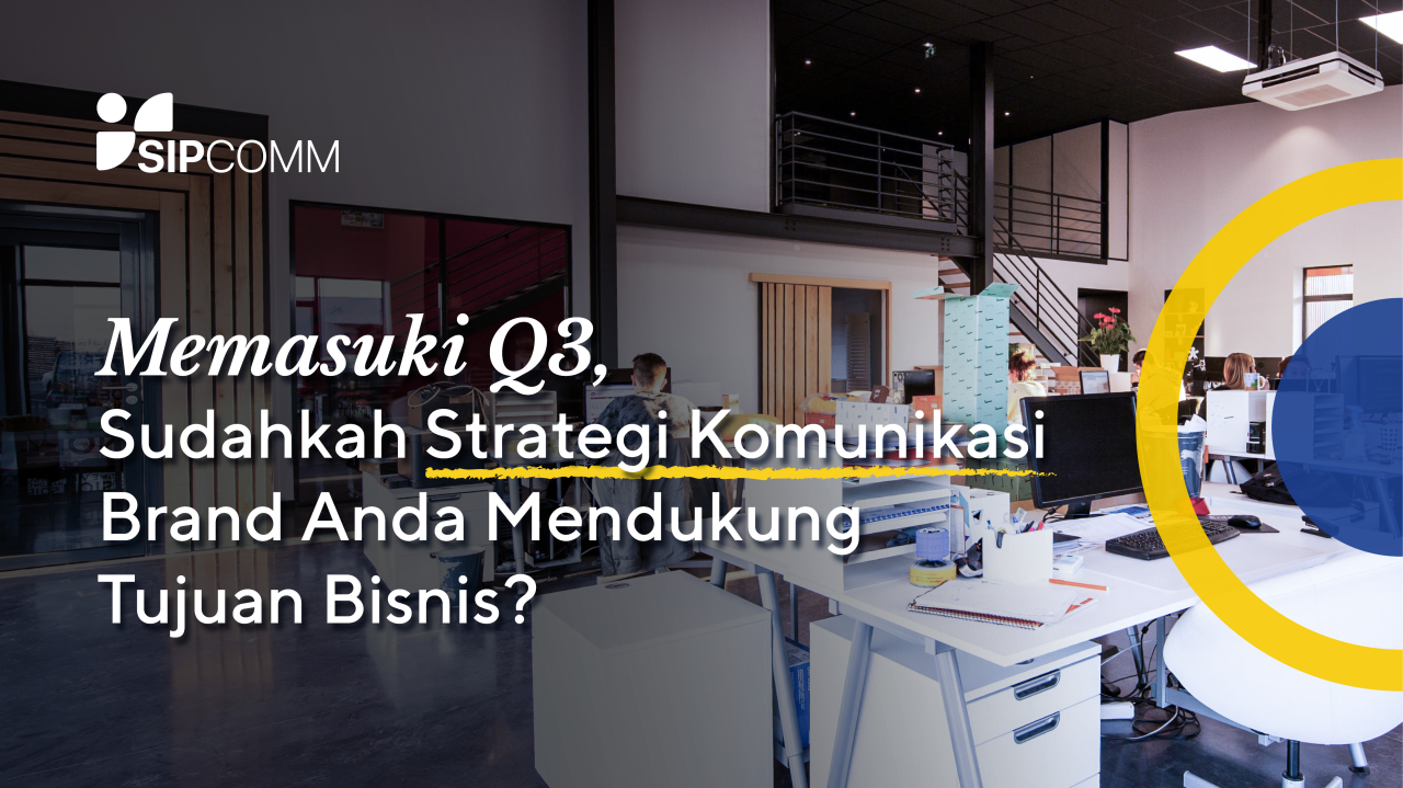 Memasuki Q3, Sudahkah Strategi Komunikasi Brand Anda Mendukung Tujuan Bisnis?